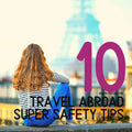 10 Safety Tips for Travelling Abroad
