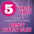 Five Vital Tips for Choosing the Best Stun Gun