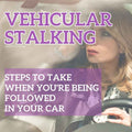 Vehicular Stalking: Steps to Take When You're Being Followed in Your Car